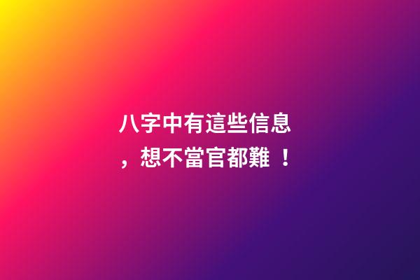 八字中有這些信息，想不當官都難！